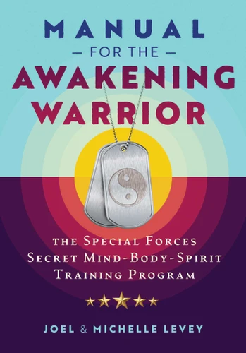 Manual for the Awakening Warrior (The Special Forces Secret Mind-Body-Spirit Training Program) by Joel Levey, Michelle Levey, 9781644116067