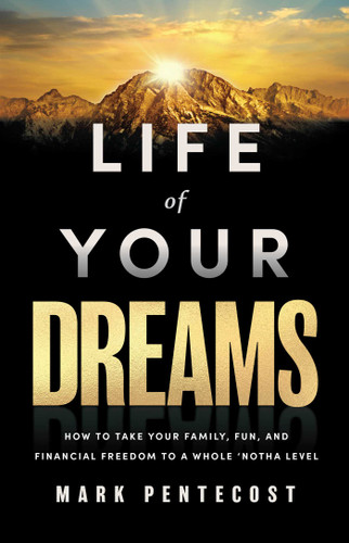 Life of Your Dreams (How to Take Your Family, Fun, and Financial Freedom to a Whole 'Notha Level) by Mark Pentecost, 9781637634233