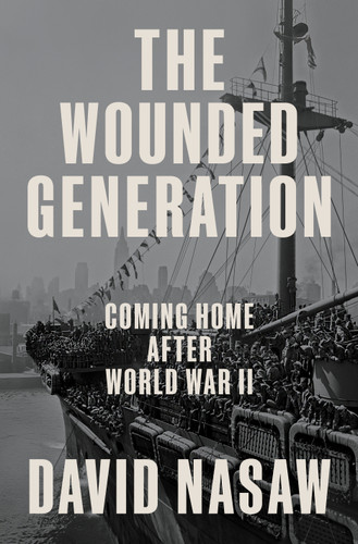 The Wounded Generation (Coming Home After World War II) by David Nasaw, 9780593298695