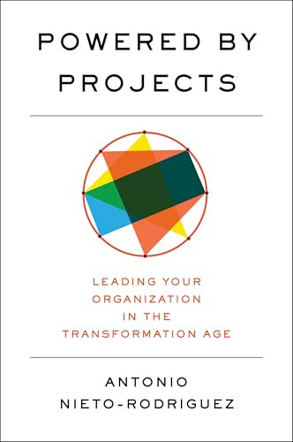 Powered by Projects (Leading Your Organization in the Transformation Age) by Antonio Nieto-Rodriguez, 9798892790604