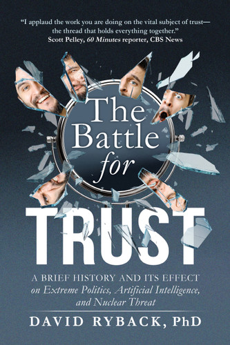 The Battle for Trust (A Brief History and its Effect on Extreme Politics, Artificial Intelligence, and Nuclear Threat) by David Ryback, PhD, 9781722507299