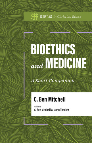 Bioethics and Medicine (A Short Companion) by C. Ben Mitchell, C. Ben Mitchell, Jason Thacker, 9781087788883