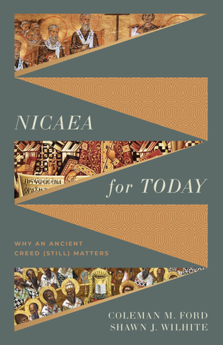 Nicaea for Today (Why an Ancient Creed (Still) Matters) by Coleman M. Ford, Shawn Wilhite, 9781430091547