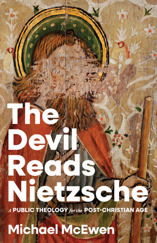 The Devil Reads Nietzsche (A Public Theology for the Post-Christian Age) by Michael McEwen, 9781430095620
