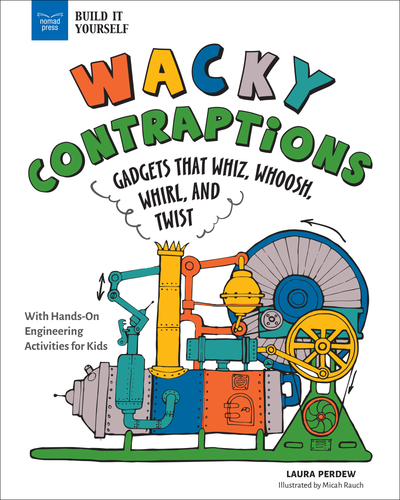 Wacky Contraptions (Gadgets That Whiz, Whoosh, Whirl, and Twist with Hands-On Engineering Activities) by Laura Perdew, Micah Rauch, 9781647411404