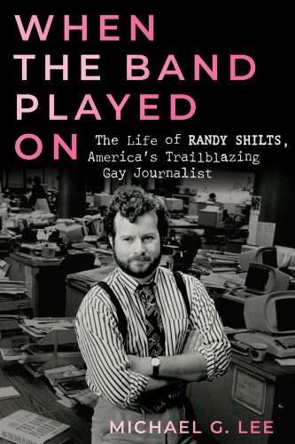 When the Band Played On (The Life of Randy Shilts, America's Trailblazing Gay Journalist) - 9780914090304 by Michael G. Lee, 9780914090304