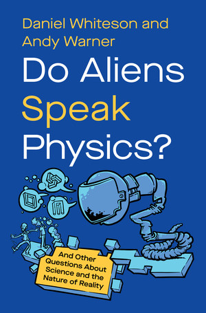 Do Aliens Speak Physics? (And Other Questions about Science and the Nature of Reality) by Daniel Whiteson, Andy Warner, 9781324064640