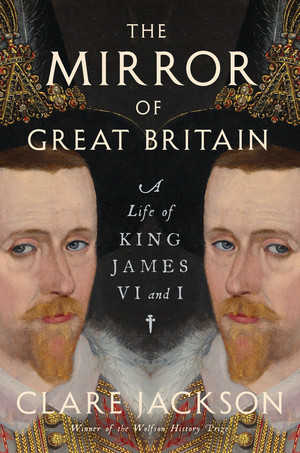 The Mirror of Great Britain (A Life of King James VI and I) by Clare Jackson, 9781324094999