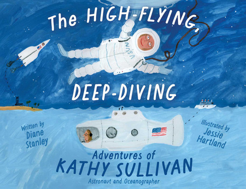 The High-Flying, Deep-Diving Adventures of Kathy Sullivan (Astronaut and Oceanographer) by Diane Stanley, Jessie Hartland, 9781665926409