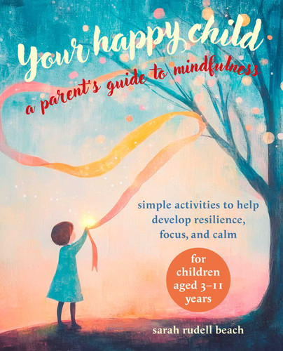 Your Happy Child: A Parent's Guide to Mindfulness (Simple activities to help develop resilience, focus, and calm - for children aged 3-11 years) by Sarah Rudell Beach, 9781800654631