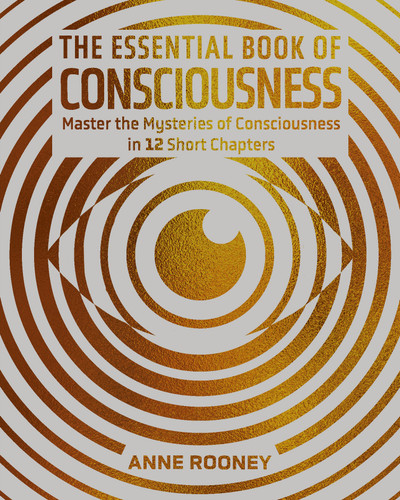 The Essential Book of Consciousness (Master the Mysteries of Consciousness in 12 Short Chapters) by Anne Rooney, 9781398858312