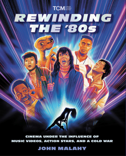 Rewinding The '80s (Cinema Under the Influence of Music Videos, Action Stars, and a Cold War) by John Malahy, 9780762489664
