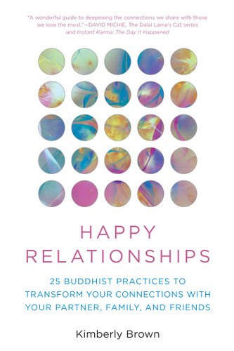 Happy Relationships (25 Buddhist Practices to Transform Your Connections with Your Partner, Family, and Friends) by Kimberly Brown, David Michie, 9781493086603