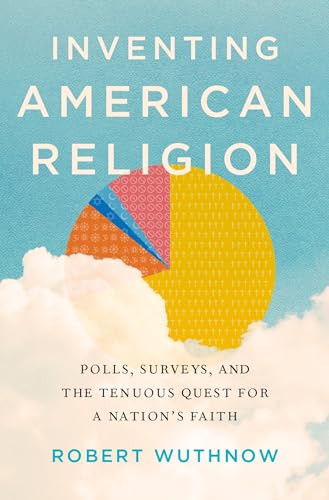 Inventing American Religion (Polls, Surveys, and the Tenuous Quest for a Nation's Faith) by Robert Wuthnow, 9780190258900