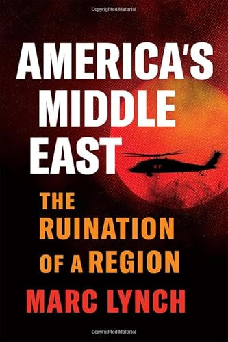 America's Middle East (The Ruination of a Region) by Marc Lynch, 9780197827857