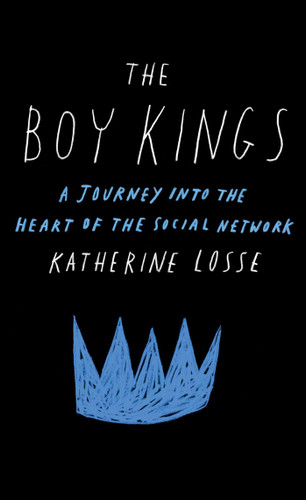 The Boy Kings (A Journey into the Heart of the Social Network) by Katherine Losse, 9781451668261