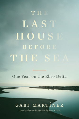 The Last House Before the Sea (One Year on the Ebro Delta) - 9781632064035 by Gabi Martínez, Ezra E. Fitz, 9781632064035