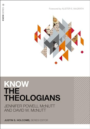 Know the Theologians by Jennifer Powell McNutt, David McNutt, Justin S.  Holcomb, Alister McGrath, 9780310114413