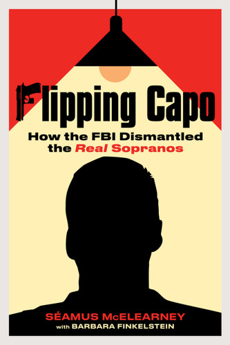 Flipping Capo (How the FBI Dismantled the Real Sopranos) by Seamus McElearney, Barbara Finkelstein, 9798890680167 Flipping Capo (How the FBI Dismantled the Real Sopranos) by Seamus McElearney, Barbara Finkelstein, 9798890680167