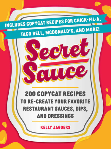 Secret Sauce (200 Copycat Recipes to Re-Create Your Favorite Restaurant Sauces, Dips, and Dressings) by Kelly Jaggers, 9781507224953
