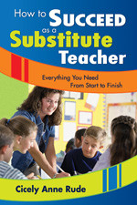 How to Succeed as a Substitute Teacher (Everything You Need From Start to Finish) by Cicely Anne Rude, 9781412944755