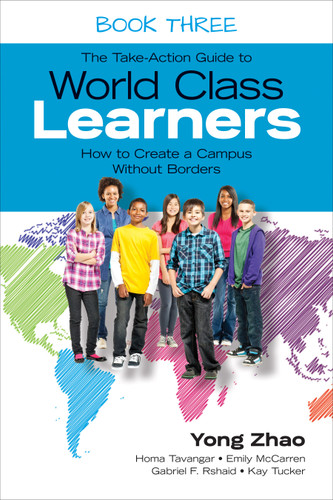 The Take-Action Guide to World Class Learners Book 3 (How to Create a Campus Without Borders) by Yong Zhao, Homa Tavangar, Emily McCarren, Gabriel F. Rshaid, Kay Tucker, 9781483339542