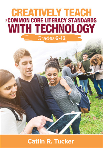 Creatively Teach the Common Core Literacy Standards With Technology (Grades 6-12) by Catlin R. Tucker, 9781483358970