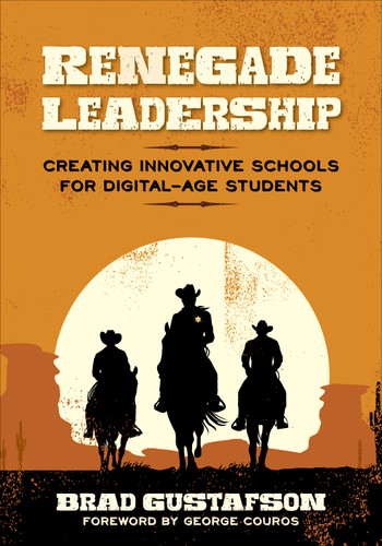 Renegade Leadership (Creating Innovative Schools for Digital-Age Students) by Brad R. Gustafson, 9781506334219