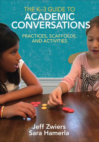 The K-3 Guide to Academic Conversations (Practices, Scaffolds, and Activities) by Jeff Zwiers, Sara Hamerla, 9781506340418