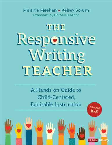 The Responsive Writing Teacher, Grades K-5 (A Hands-on Guide to Child-Centered, Equitable Instruction) by Melanie Meehan, Kelsey Sorum, 9781071840641