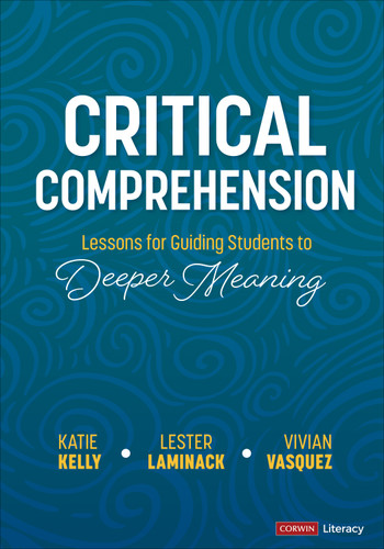 Critical Comprehension [Grades K-6] (Lessons for Guiding Students to Deeper Meaning) by Katie Kelly, Lester Laminack, Vivian Vasquez, 9781071879337