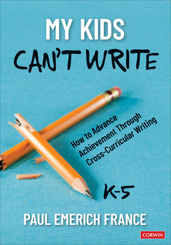 My Kids Can′t Write, K-5 (How to Advance Achievement Through Cross-Curricular Writing) by Paul Emerich France, 9781071949726