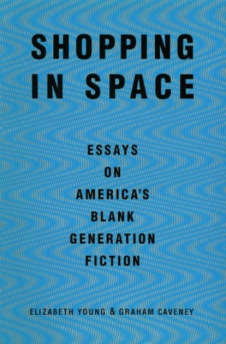 Shopping in Space (Essays on America's Blank Generation Fiction) by Elizabeth Young, Graham Caveney, 9780802133946