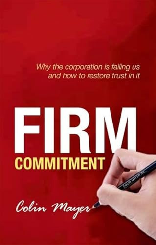 Firm Commitment (Why the corporation is failing us and how to restore trust in it) by Colin Mayer, 9780198714804