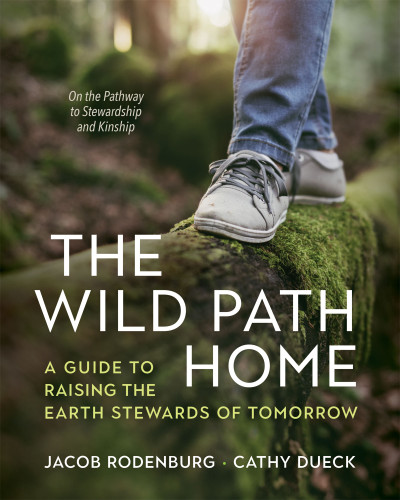 The Wild Path Home (A Guide to Raising the Earth Stewards of Tomorrow) by Jacob Rodenburg, Cathy Dueck, 9781774060148