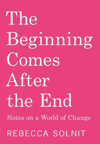 The Beginning Comes After the End (Notes on a World of Change) by Rebecca Solnit, 9798888904510