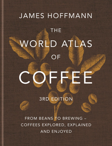 The World Atlas of Coffee 3rd edition (From beans to brewing - coffees explored, explained and enjoyed) by James Hoffmann, 9781784729868