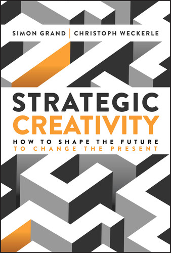 Strategic Creativity (How to Shape the Future to Change the Present) by Simon Grand, Christoph Weckerle, 9781394364688