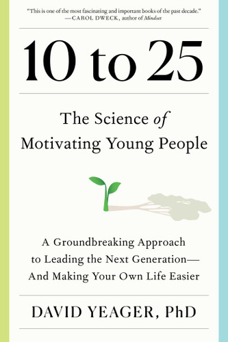 10 to 25 (The Science of Motivating Young People: A Groundbreaking Approach to Leading the Next Generation-And Making Your Own Life Easier) by David Yeager, 9781668023884