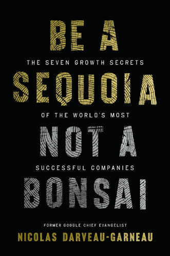 Be a Sequoia, Not a Bonsai (The Seven Growth Secrets of the World's Most Successful Companies) by Nicolas Darveau-Garneau, 9781400254248