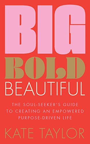 Big Bold Beautiful (The soul-seeker's guide to creating an empowered purpose-driven life) by Kate Taylor, 9781801292603