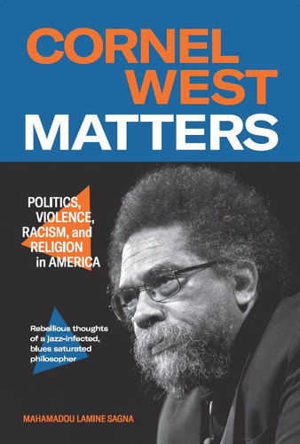 Cornel West Matters (Politics, Violence, Racism, and Religion in America) by Mahamadou Lamine Sagna, Arlette Afagbegee, 9781965358009