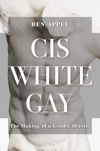 Cis White Gay (The Making of a Gender Heretic) by Ben Appel, 9781637586280