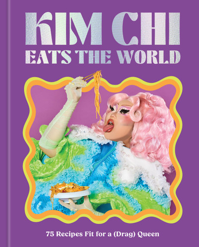 Kim Chi Eats the World (75 Recipes Fit for a (Drag) Queen - A Cookbook) by Kim Chi, 9781454956266