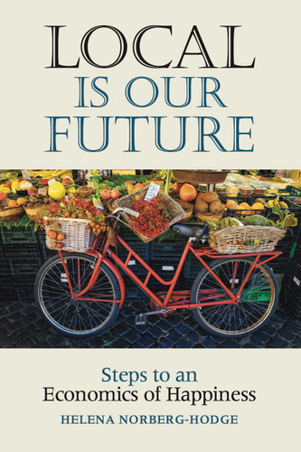Local Is Our Future (Steps to an Economics of Happiness) by Helena Norberg-Hodge, 9781732980402