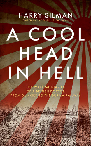 A Cool Head in Hell (The Wartime Diaries of a British Doctor from Dunkirk to the Burma Railway) by Harry Silman, Jacqueline Passman, 9781917569064