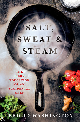 Salt, Sweat & Steam (The Fiery Education of an Accidental Chef) by Brigid Washington, 9781250333377