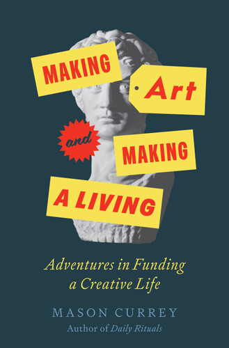 Making Art and Making a Living (Adventures in Funding a Creative Life) by Mason Currey, 9781250824523