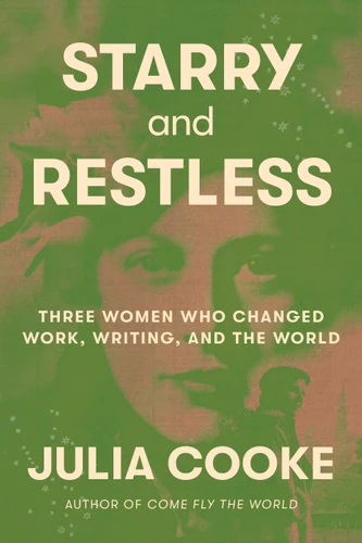 Starry and Restless (Three Women Who Changed Work, Writing, and the World) by Julia Cooke, 9780374609788