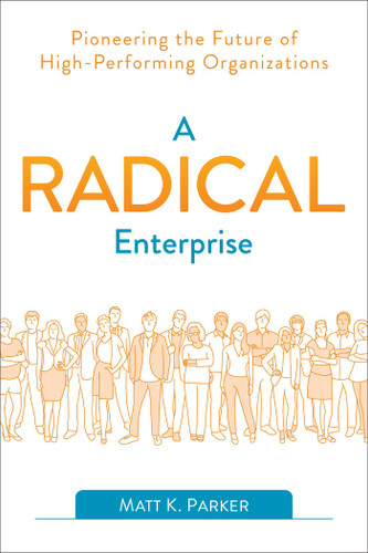 A Radical Enterprise (Pioneering the Future of High-Performing Organizations) by Matt K. Parker, 9781950508006
